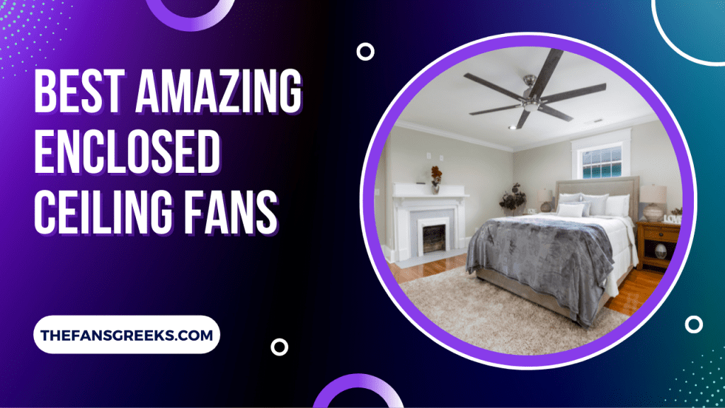Best Amazing Enclosed Ceiling Fans