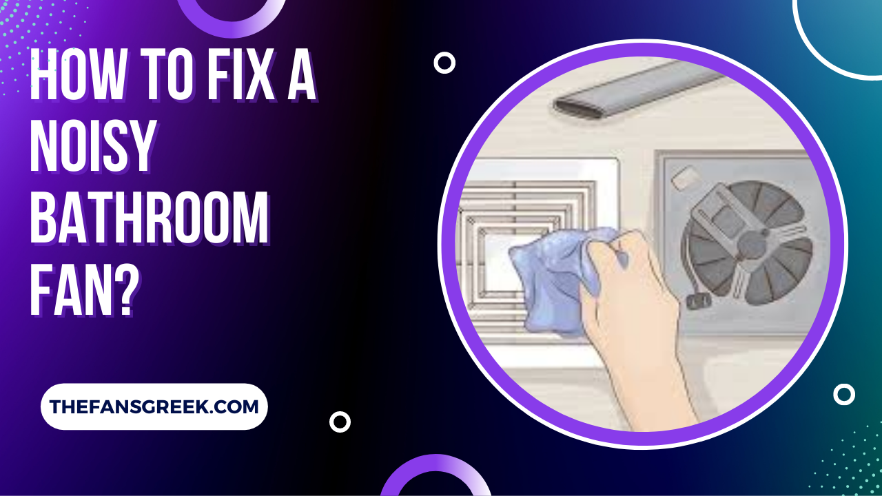 How To Fix A Noisy Bathroom Fan 