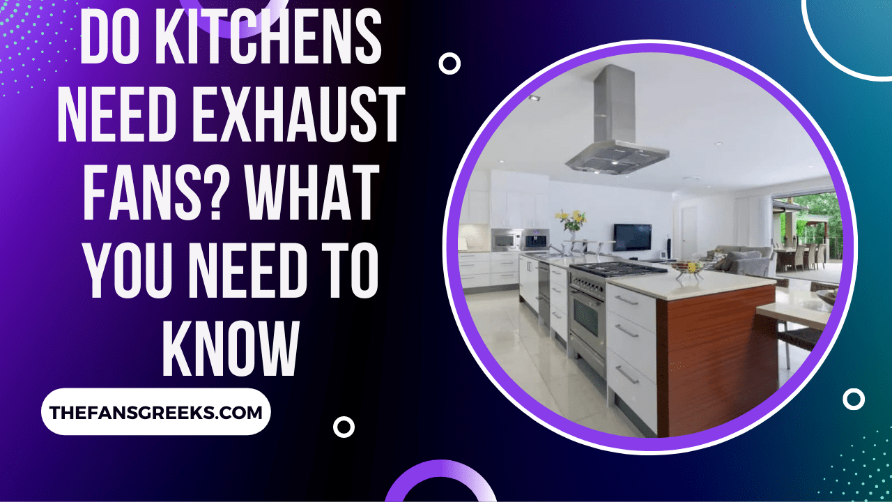 Do Kitchens Need Exhaust Fans? What You Need To Know