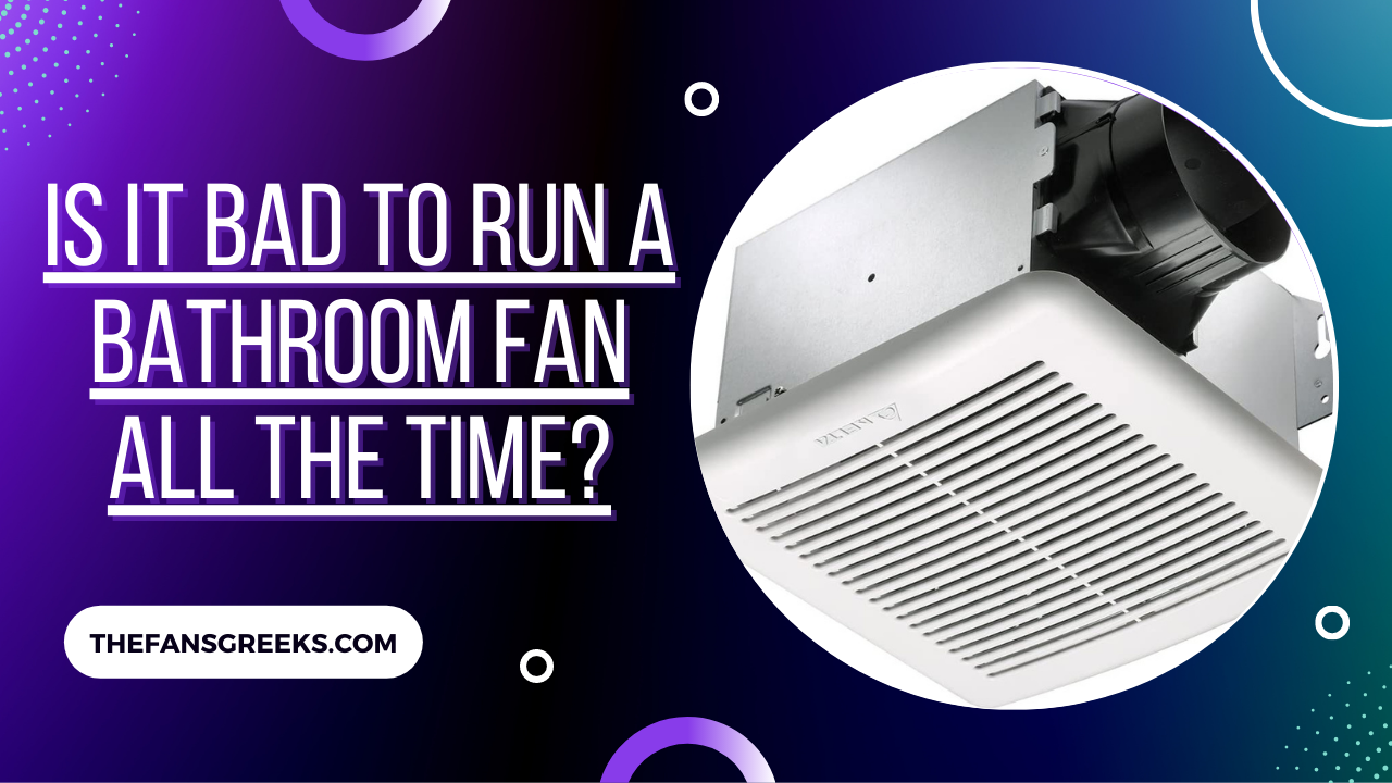 Is It Bad To Run A Bathroom Fan All The Time?